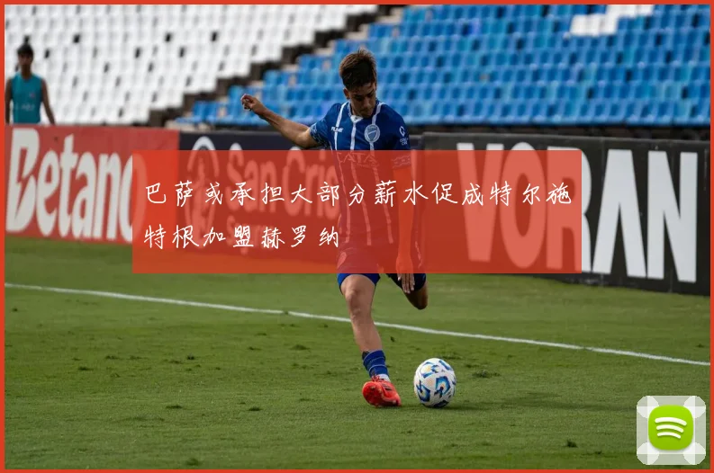 巴萨或承担大部分薪水促成特尔施特根加盟赫罗纳