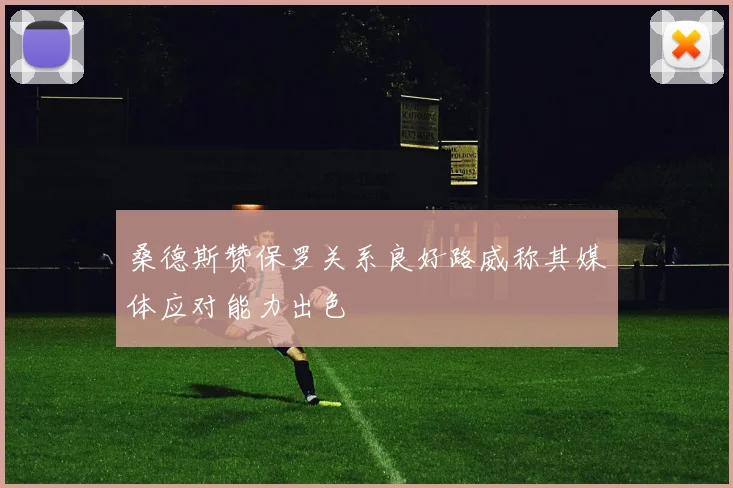 桑德斯赞保罗关系良好路威称其媒体应对能力出色