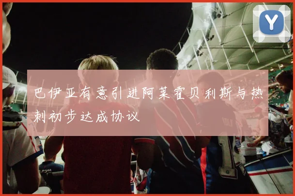 巴伊亚有意引进阿莱霍贝利斯与热刺初步达成协议