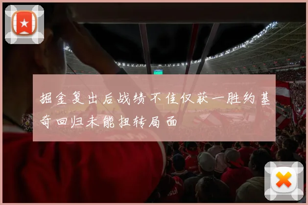 掘金复出后战绩不佳仅获一胜约基奇回归未能扭转局面