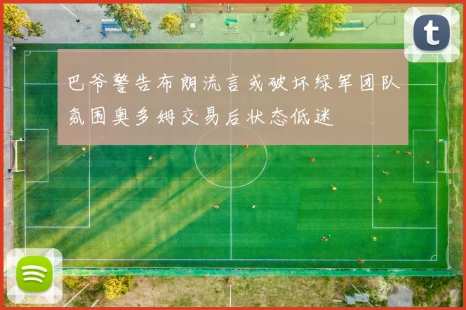 巴爷警告布朗流言或破坏绿军团队氛围奥多姆交易后状态低迷