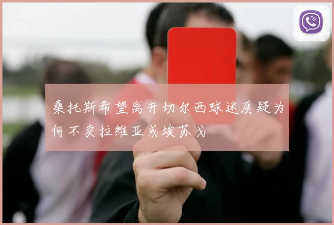 桑托斯希望离开切尔西球迷质疑为何不卖拉维亚或埃苏戈